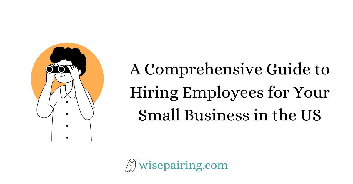 A Comprehensive Guide to Hiring Employees for Your Small Business in the US