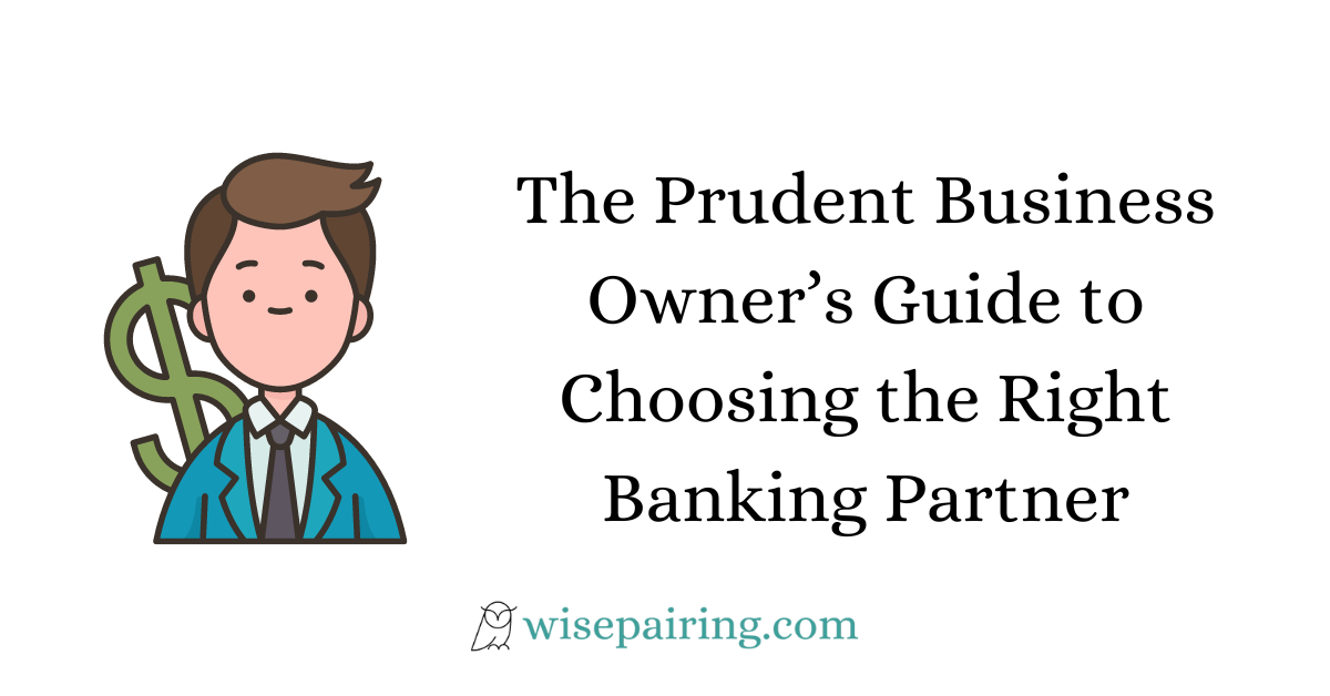 The Prudent Business Owner’s Guide to Choosing the Right Banking Partner