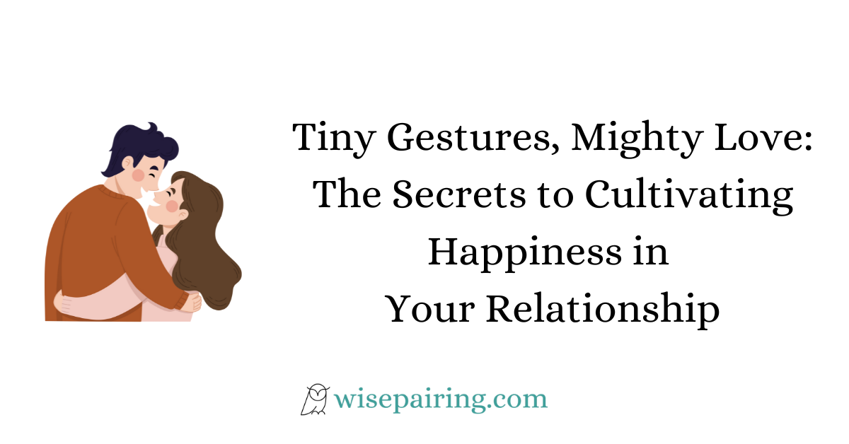 Tiny Gestures, Mighty Love The Secrets to Cultivating Happiness in Your Relationship