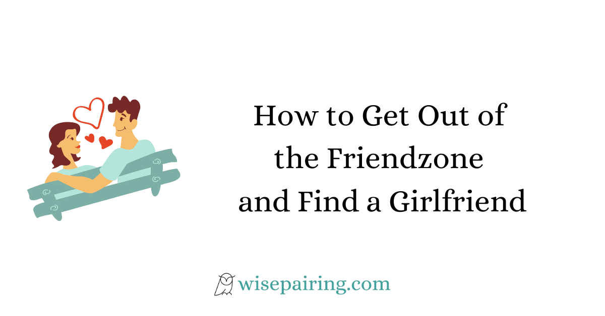 How to Get Out of the Friendzone and Find a Girlfriend